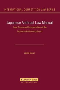 Japanese Antitrust Manual : Law, Cases and Interpretation of the Japanese Antimonopoly ACT (International Competition Law Series Volume 27) - Akira Inoue