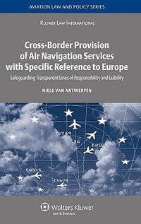 Cross-Border Provision of Air Navigation Services with Specific Reference to Europe : Safeguarding Transparent Lines of Responsibility and Liability - Niels Van Antwerpen