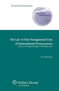 The Law of Non-Navigational Use of International Watercourses : Options for Regional Regime-Building in Asia - Nahid Islam