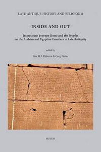 Inside and Out : Interactions between Rome and the Peoples on the Arabian and Egyptian Frontiers in Late Antiquity - J. H. F. Dijkstra