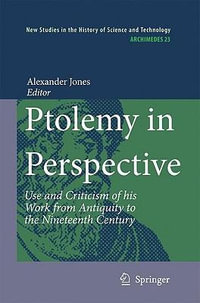 Ptolemy in Perspective : Use and Criticism of his Work from Antiquity to the Nineteenth Century - Alexander Jones