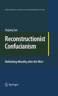 Reconstructionist Confucianism : Rethinking Morality after the West - Ruiping Fan