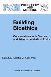 Building Bioethics : Conversations with Clouser and Friends on Medical Ethics - L.M. Kopelman