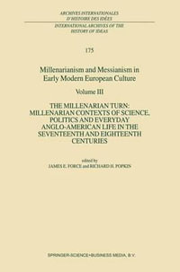 Millenarianism and Messianism in Early Modern European Culture : Volume III: The Millenarian Turn: Millenarian Contexts of Science, Politics and Everyday Anglo-American Life in the Seventeenth and Eighteenth Centuries - J.E. Force