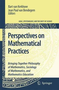 Perspectives on Mathematical Practices : Bringing Together Philosophy of Mathematics, Sociology of Mathematics, and Mathematics Education - Bart Kerkhove