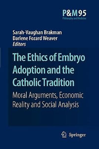 The Ethics of Embryo Adoption and the Catholic Tradition : Moral Arguments, Economic Reality and Social Analysis - Sarah-Vaughan Brakman