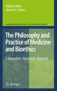 The Philosophy and Practice of Medicine and Bioethics : A Naturalistic-Humanistic Approach - Barbara Maier