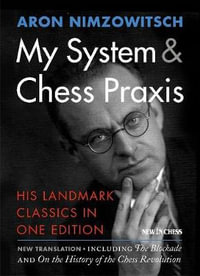 My System & Chess Praxis : His Landmark Classics in One - Aron Nimzowitsch