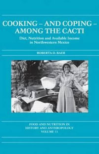 Cooking and Coping Among the Cacti : Diet, Nutrition and Available Income in Northwestern Mexico - Roberta D. Baer