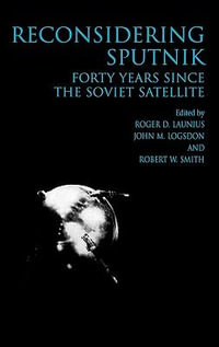 Reconsidering Sputnik : Forty Years Since the Soviet Satellite - Roger D. Lanius