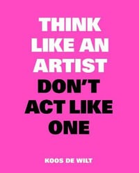 Think Like an Artist, Don't Act Like One : Common Sense from an Unexpected Source - Koos de Wilt