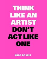 Think Like an Artist, Don't Act Like One : Think Like - Koos de Wilt