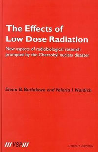 The Effects of Low Dose Radiation : New Aspects of Radiobiological Research Prompted by the Chernobyl Nuclear Disaster - Elena Burlakova