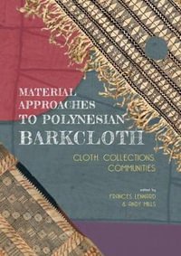 Material Approaches to Polynesian Barkcloth : Cloth, Collections, Communities - FRANCES LENNARD