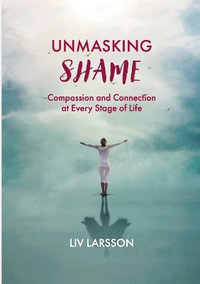 Unmasking Shame : Compassion and Connection at every stage of life - Liv Larsson