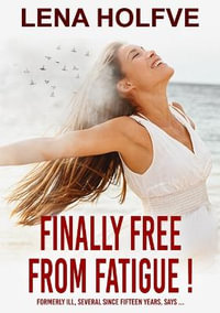 Finally free from Fatigue! : Finally Free from Fatigue! Formerly Ill Several Since Fifteen Years says... - Lena Holfve