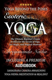 Yoga Beyond the Poses - Esoteric Yoga : Including A Premium Audiobook: Yoga Nidra Meditation - Sahasrara Chakra Awakening And Healing: The Ultimate Beg - Shreyananda Natha