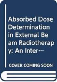 Absorbed Dose Determination in External Beam Radiotherapy : An International Code of Practice for Dosimetry Based on Standards of Absorbed Dose to Water : An International Code of Practice for Dosimetry Based on Standards of Absorbed Dose to Water - IAEA