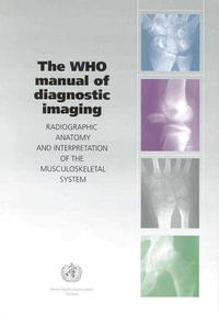 The WHO Manual of Diagnostic Imaging : Radiographic Anatomy and Interpretation of the Musculoskeletal System : Radiographic Anatomy and Interpretation of the Musculoskeletal System - A. M. Davies