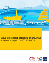 Unlocking the Potential of Railways : A Railway Strategy for CAREC, 2017-2030 - Asian Development Bank