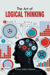 The Art of Logical Thinking or The Law of Reasoning - William Atkinson Walker