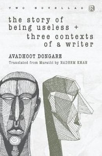 The Story of Being Useless & Three Contexts of a Writer : Novellas - Avadhoot Dongare