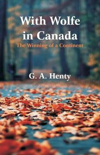 With Wolfe in Canada : The Winning of a Continent - G. A. Henty