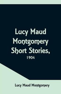 Lucy Maud Montgomery Short Stories, 1904 - Lucy Maud Montgomery