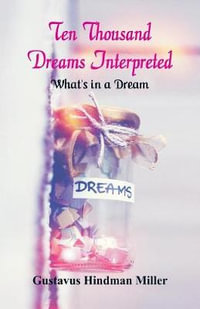 Ten Thousand Dreams Interpreted : What's in a Dream - Gustavus Hindman Miller