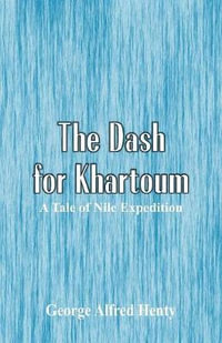 The Dash for Khartoum : A Tale of Nile Expedition - George Alfred Henty