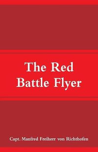 The Red Battle Flyer - Capt. Manfred Freiherr von Richthofen