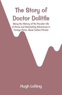 The Story of Doctor Dolittle : Being the History of His Peculiar Life at Home and Astonishing Adventures in Foreign Parts. Never before Printed - Hugh Lofting