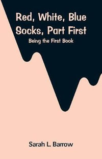 Red, White, Blue Socks, Part First : Being the First Book - Sarah L. Barrow