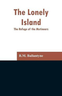 The Lonely Island : The Refuge of the Mutineers - R.M. Ballantyne