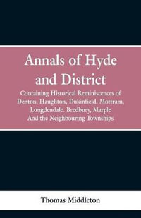 Annals of Hyde and District : Containing Historical Reminiscences of Denton, Haughton, Dukinfield. Mottram, Longdendale. Bredbury, Marple. And the Neighbouring Townships - Thomas Middleton