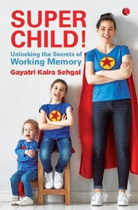 SUPER CHILD - : Unlocking the Secrets of Working Memory - KALRA GAYATRI SEHGAL