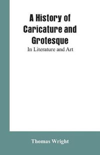 A History of Caricature and Grotesque : In Literature and Art - Thomas Wright