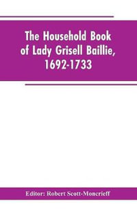 The household book of Lady Grisell Baillie, 1692-1733 - Robert Editor: Scott-Moncrieff