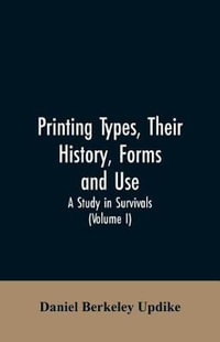 Printing types, their history, forms, and use; a study in survivals (Volume I) - Daniel Berkeley Updike