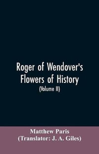 Roger of Wendover's Flowers of history, Comprising the history of England from the descent of the Saxons to A.D. 1235; formerly ascribed to Matthew Paris (Volume II) - Matthew Paris