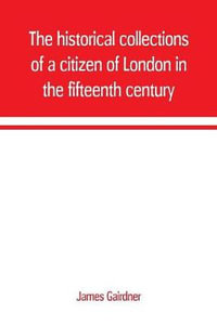 The historical collections of a citizen of London in the fifteenth century - James Gairdner