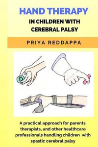 Hand Therapy in Children with Cerebral Palsy : A practical approach for parents, therapists, and other healthcare professionals handling children with - Mpt Priya Reddappa