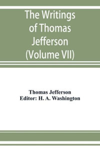 The writings of Thomas Jefferson : being his autobiography, correspondence, reports, messages, addresses, and other writings, official and private. Pub. by the order of the Joint Committee of Congress on the Library, from the original manuscripts, deposit - Thomas Jefferson