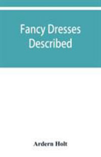 Fancy dresses described; or, What to wear at fancy balls - Ardern Holt