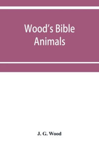 Wood's Bible animals : a description of the habits, structure, and uses of every living creature mentioned in the Scriptures from the Ape to the Coral; and Explaining all those passages in the old and new testaments in which reference is made to beast, bi - J. G. Wood