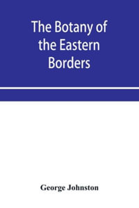 The botany of the eastern borders, with the popular names and uses of the plants, and of the customs and beliefs which have been associated with them - George Johnston