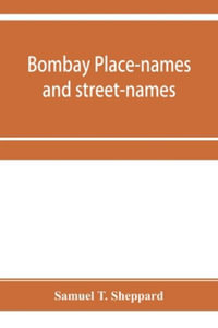 Bombay place-names and street-names : an excursion into the by-ways of the history of Bombay City - Samuel T. Sheppard