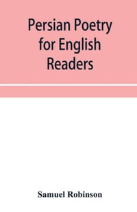 Persian poetry for English readers : being specimens of six of the greatest classical poets of Persia: Ferdusi?, Niza?mi?, Sa?di, Jela?l-ad-Di?n Ru?mi?, Ha?fiz, and Ja?mi?, with biographical notices and notes - Samuel Robinson