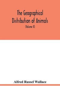 The geographical distribution of animals. With a study of the relations of living and extinct faunas as elucidating the past changes of the earth's surface (Volume II) - Alfred Russel Wallace