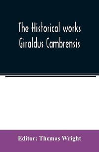 The historical works Giraldus Cambrensis : containing The topography of Ireland and The history of the conquest of Ireland, tr. by Thomas Forrester; The itinerary through Wales, and The description of Wales, tr. by Sir Richard Colt Hoare, Bart. - Thomas Wright